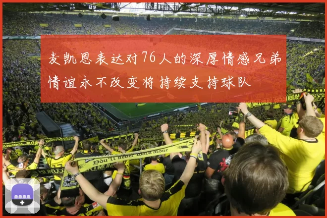 麦凯恩表达对76人的深厚情感兄弟情谊永不改变将持续支持球队
