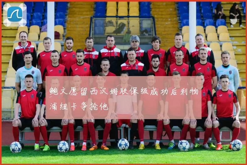 鲍文愿留西汉姆联保级成功后利物浦纽卡争抢他