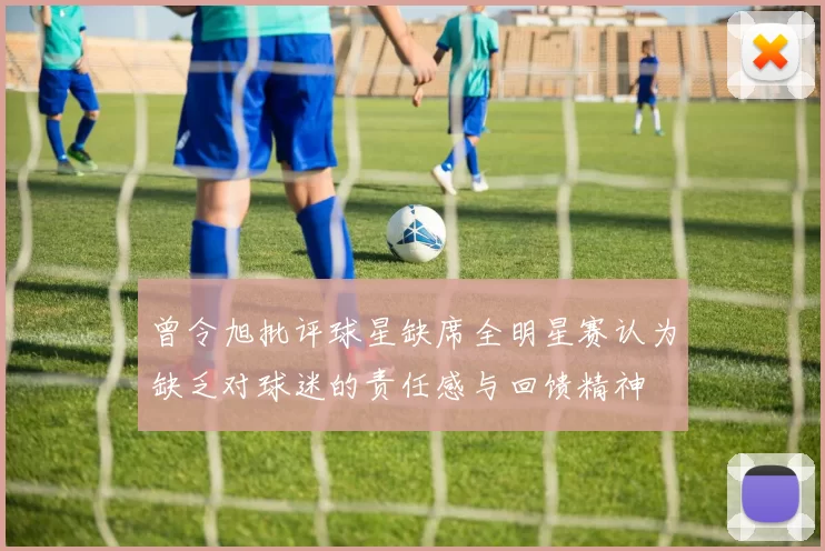 曾令旭批评球星缺席全明星赛认为缺乏对球迷的责任感与回馈精神