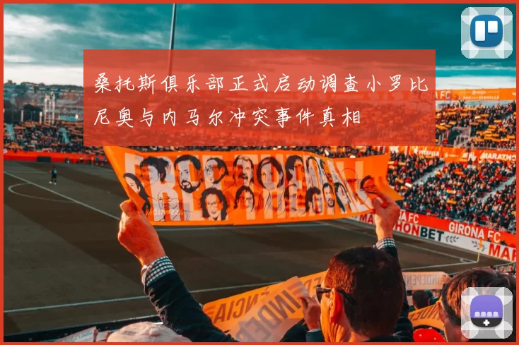 桑托斯俱乐部正式启动调查小罗比尼奥与内马尔冲突事件真相