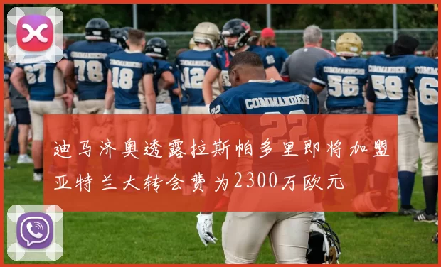 迪马济奥透露拉斯帕多里即将加盟亚特兰大转会费为2300万欧元