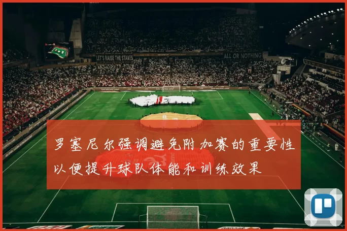 罗塞尼尔强调避免附加赛的重要性以便提升球队体能和训练效果
